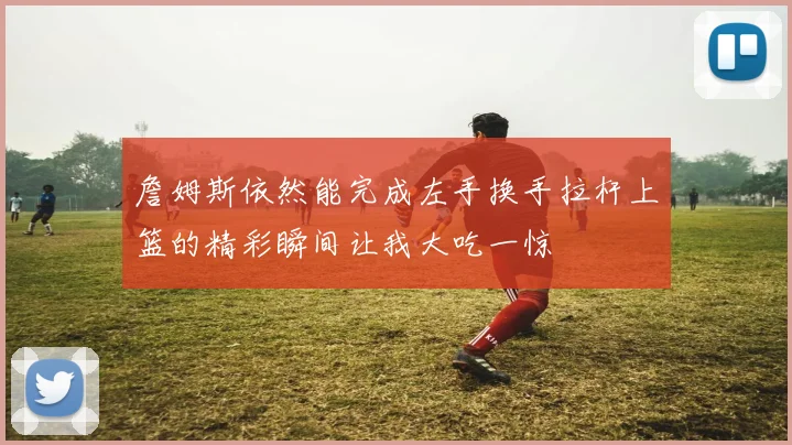 詹姆斯依然能完成左手换手拉杆上篮的精彩瞬间让我大吃一惊