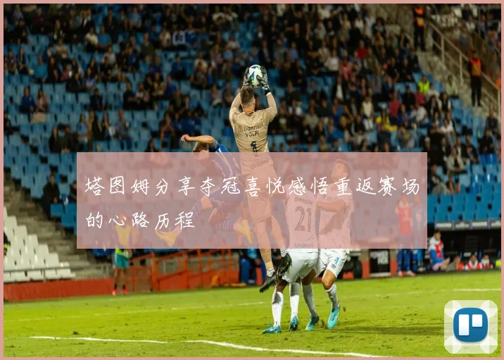 塔图姆分享夺冠喜悦感悟重返赛场的心路历程