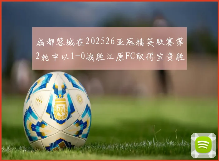 成都蓉城在202526亚冠精英联赛第2轮中以1-0战胜江原FC取得宝贵胜利