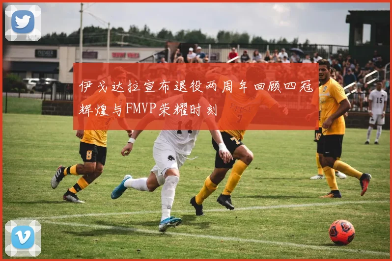 伊戈达拉宣布退役两周年回顾四冠辉煌与FMVP荣耀时刻
