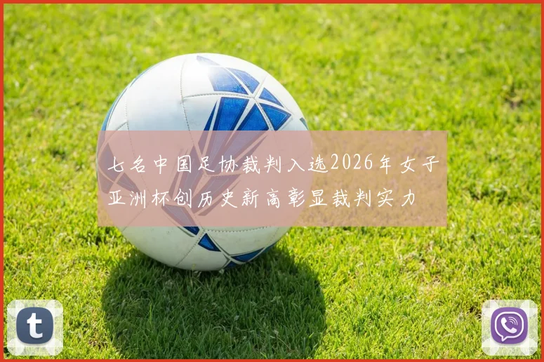 七名中国足协裁判入选2026年女子亚洲杯创历史新高彰显裁判实力