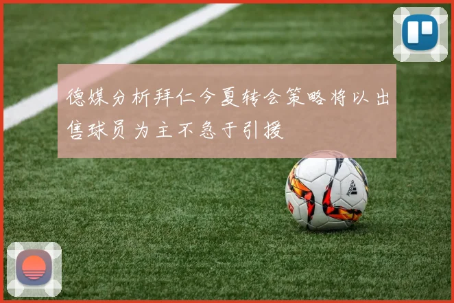 德媒分析拜仁今夏转会策略将以出售球员为主不急于引援