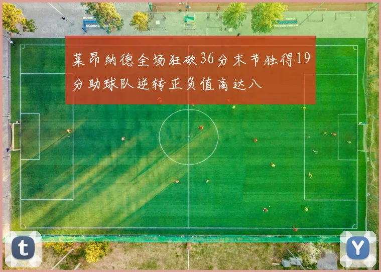 莱昂纳德全场狂砍36分末节独得19分助球队逆转正负值高达八