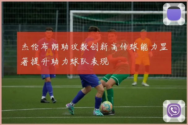 杰伦布朗助攻数创新高传球能力显著提升助力球队表现