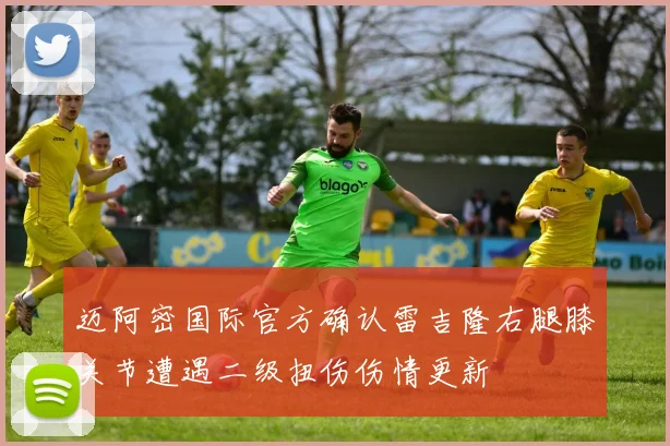 迈阿密国际官方确认雷吉隆右腿膝关节遭遇二级扭伤伤情更新