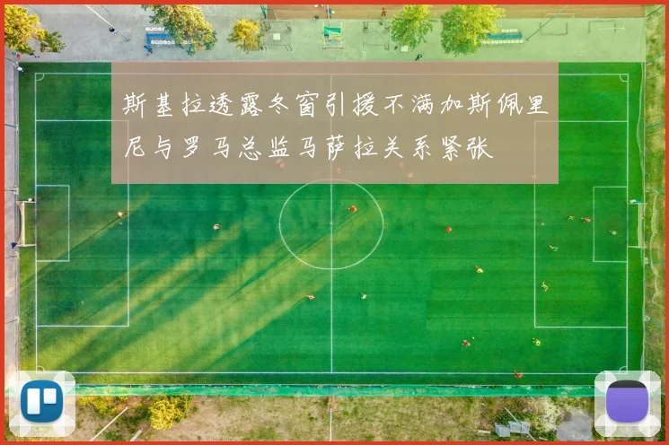 斯基拉透露冬窗引援不满加斯佩里尼与罗马总监马萨拉关系紧张