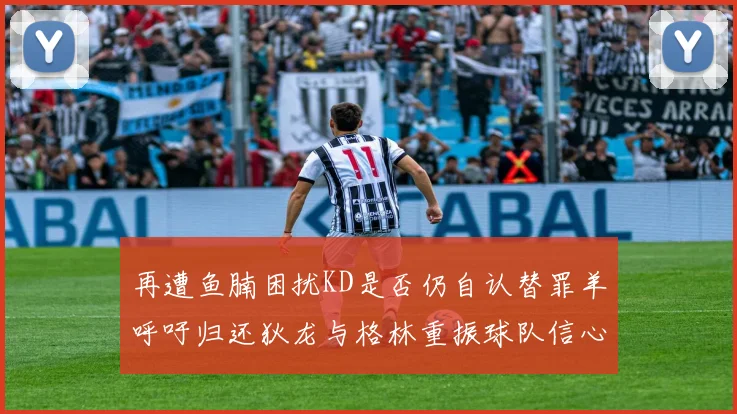 再遭鱼腩困扰KD是否仍自认替罪羊呼吁归还狄龙与格林重振球队信心