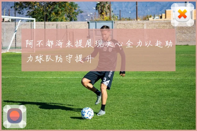 阿不都海米提展现决心全力以赴助力球队防守提升