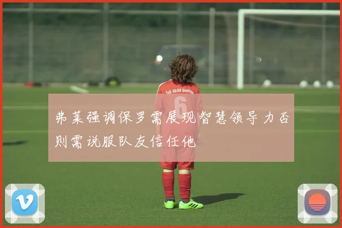 弗莱强调保罗需展现智慧领导力否则需说服队友信任他