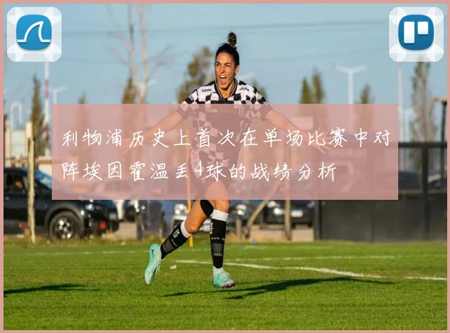 利物浦历史上首次在单场比赛中对阵埃因霍温丢4球的战绩分析