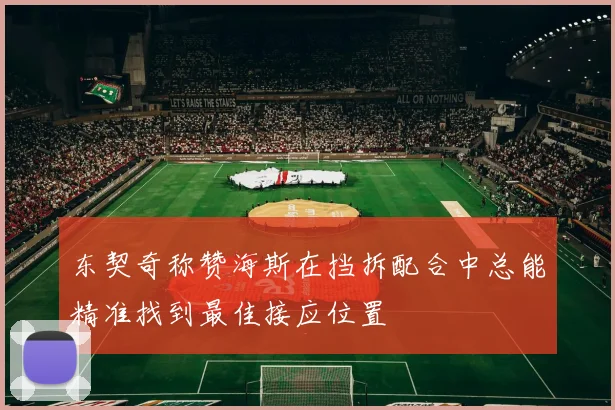 东契奇称赞海斯在挡拆配合中总能精准找到最佳接应位置