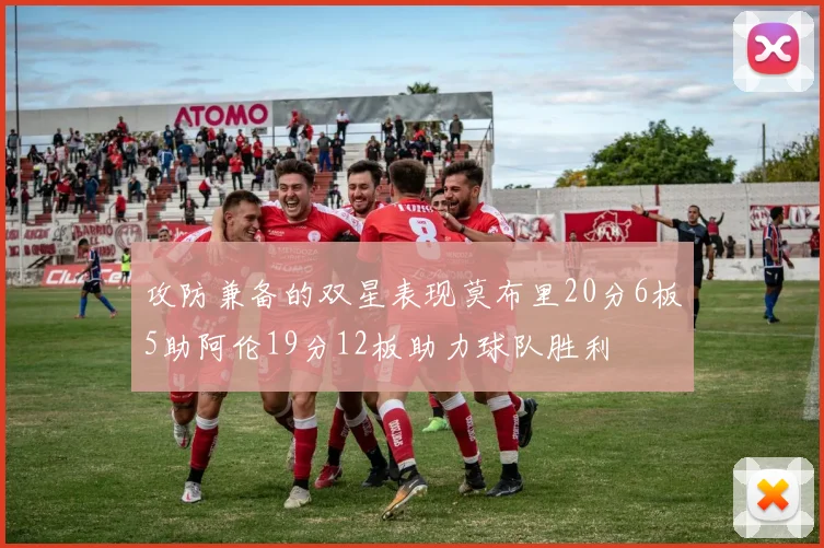 攻防兼备的双星表现莫布里20分6板5助阿伦19分12板助力球队胜利