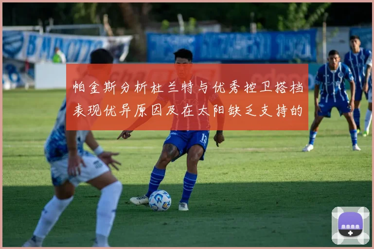 帕金斯分析杜兰特与优秀控卫搭档表现优异原因及在太阳缺乏支持的影响