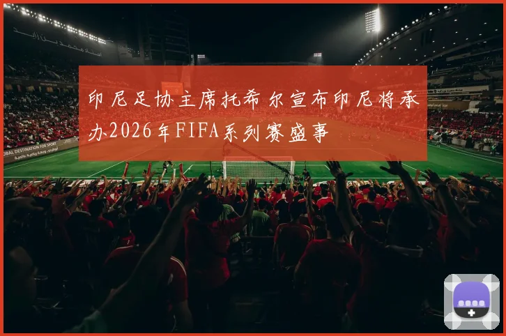 印尼足协主席托希尔宣布印尼将承办2026年FIFA系列赛盛事