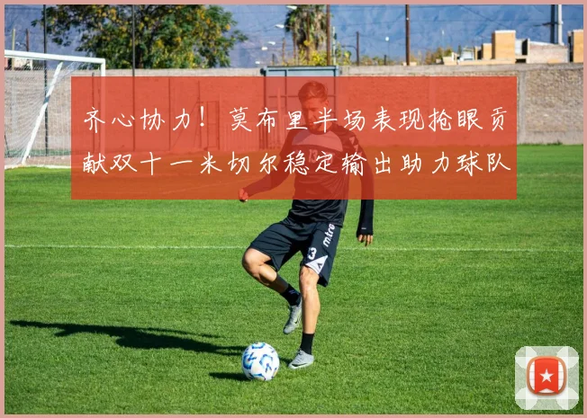 齐心协力！莫布里半场表现抢眼贡献双十一米切尔稳定输出助力球队争胜