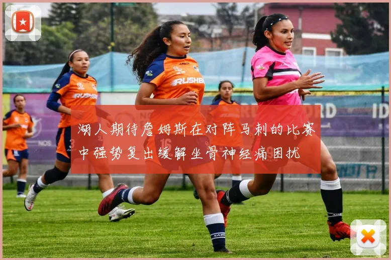 湖人期待詹姆斯在对阵马刺的比赛中强势复出缓解坐骨神经痛困扰