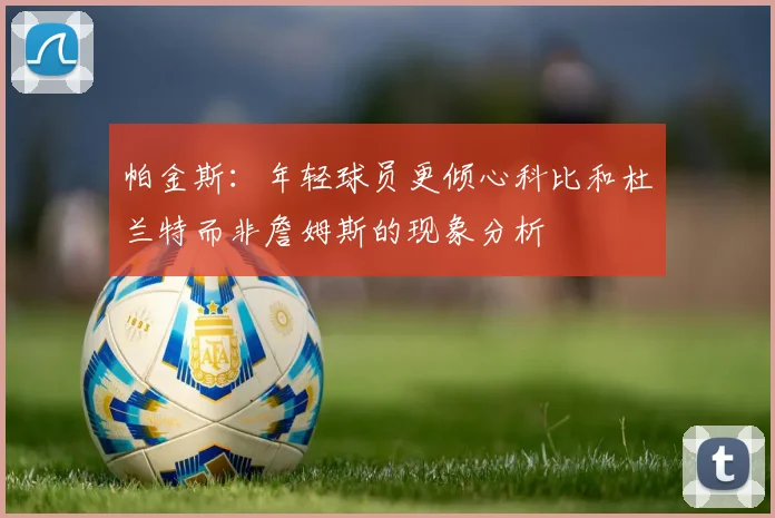 帕金斯：年轻球员更倾心科比和杜兰特而非詹姆斯的现象分析