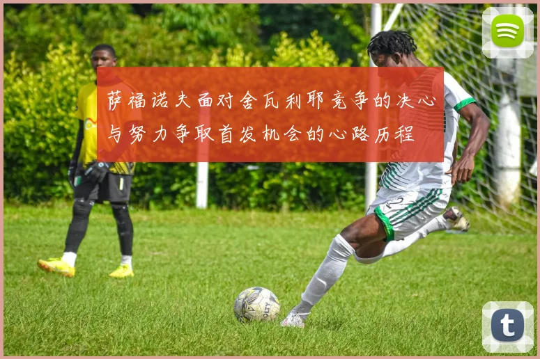 萨福诺夫面对舍瓦利耶竞争的决心与努力争取首发机会的心路历程