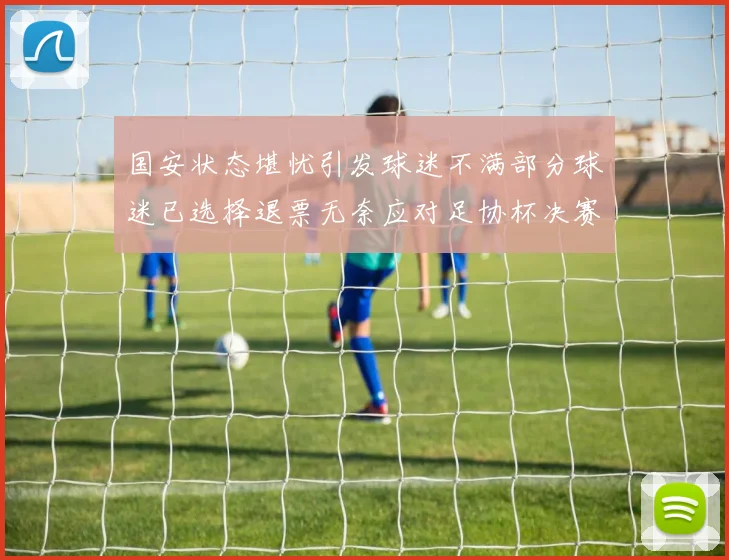 国安状态堪忧引发球迷不满部分球迷已选择退票无奈应对足协杯决赛