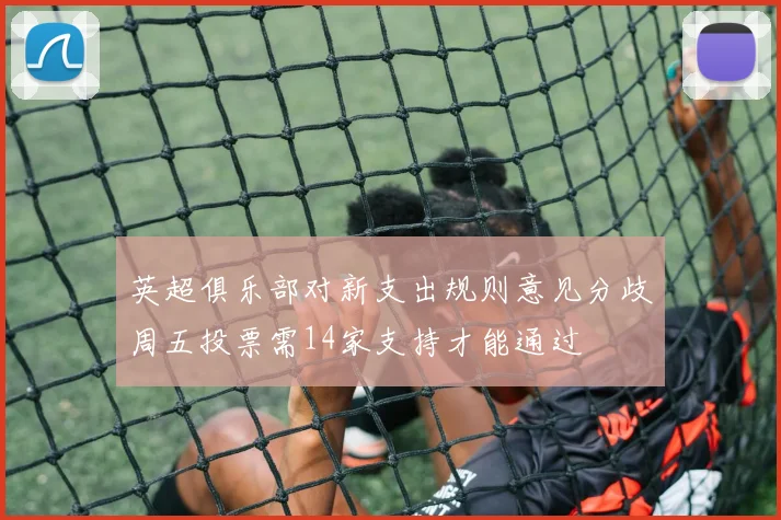英超俱乐部对新支出规则意见分歧周五投票需14家支持才能通过