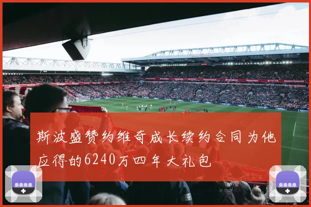 斯波盛赞约维奇成长续约合同为他应得的6240万四年大礼包